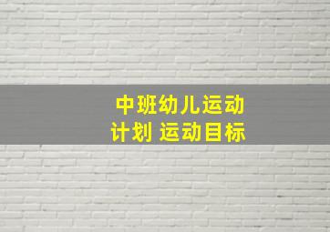 中班幼儿运动计划 运动目标